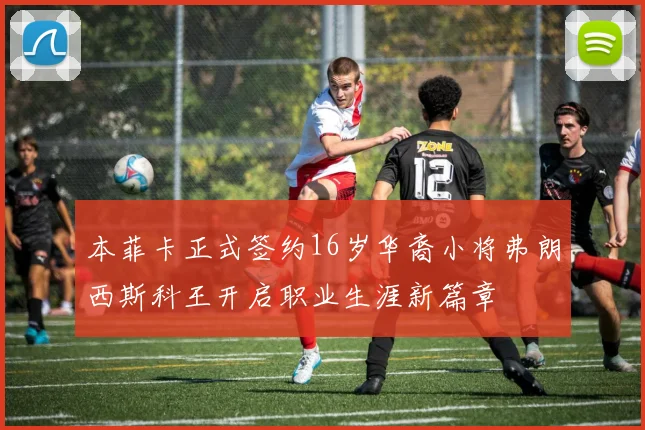 本菲卡正式签约16岁华裔小将弗朗西斯科王开启职业生涯新篇章