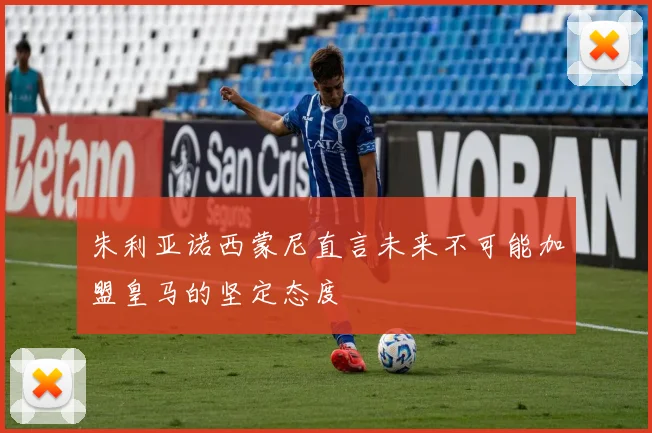 朱利亚诺西蒙尼直言未来不可能加盟皇马的坚定态度