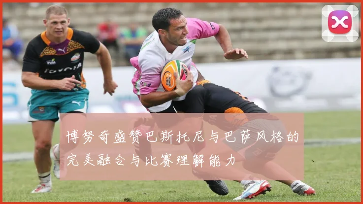 博努奇盛赞巴斯托尼与巴萨风格的完美融合与比赛理解能力