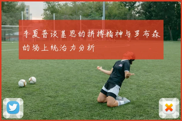 李夏普谈基恩的拼搏精神与罗布森的场上统治力分析