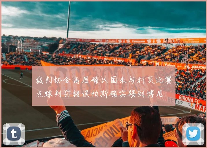 裁判协会高层确认国米与科莫比赛点球判罚错误帕斯确实踢到博尼