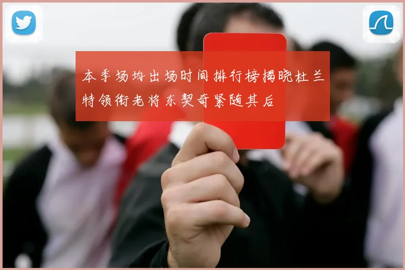 本季场均出场时间排行榜揭晓杜兰特领衔老将东契奇紧随其后
