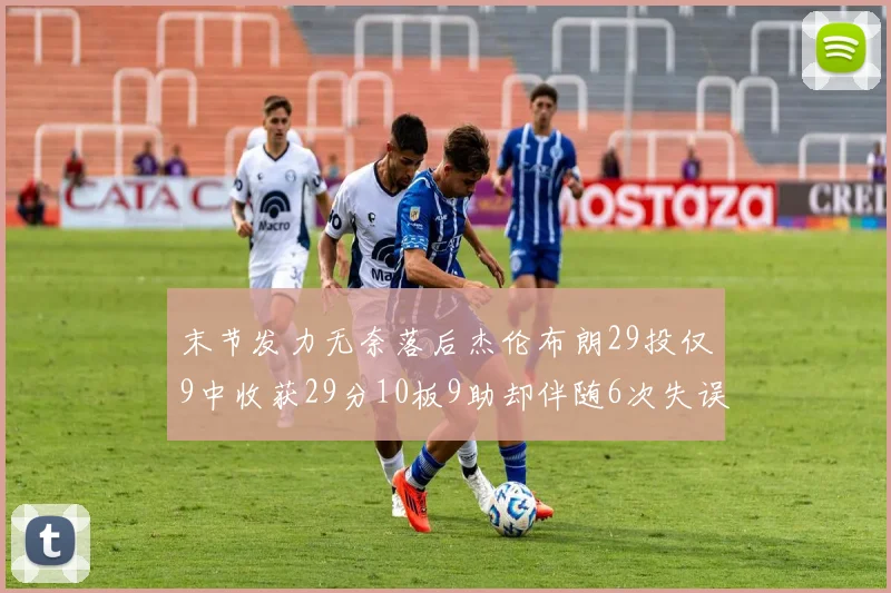末节发力无奈落后杰伦布朗29投仅9中收获29分10板9助却伴随6次失误