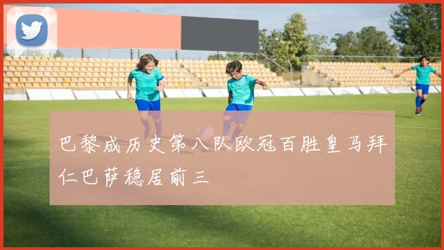 巴黎成历史第八队欧冠百胜皇马拜仁巴萨稳居前三