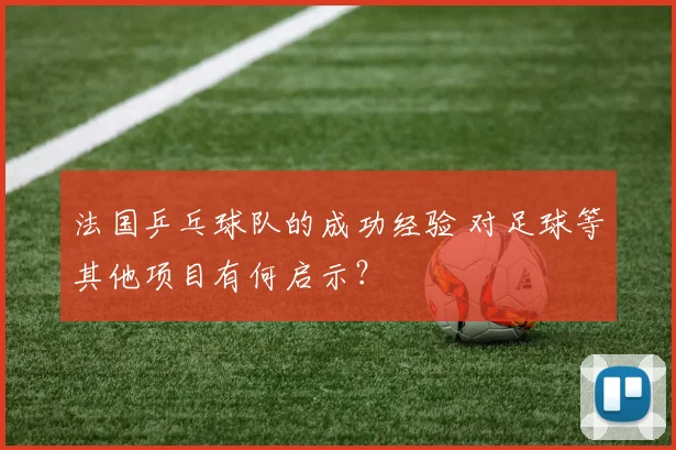 法国乒乓球队的成功经验 对足球等其他项目有何启示？