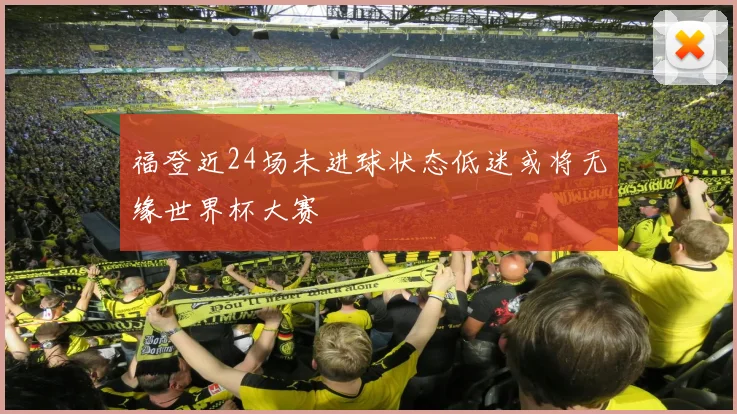 福登近24场未进球状态低迷或将无缘世界杯大赛
