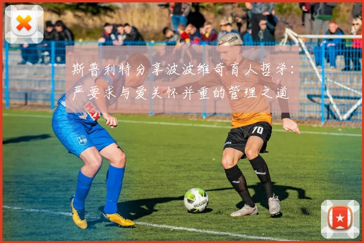 斯普利特分享波波维奇育人哲学：严要求与爱关怀并重的管理之道